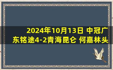 2024年10月13日 中冠广东铭途4-2青海昆仑 何嘉林头球建功